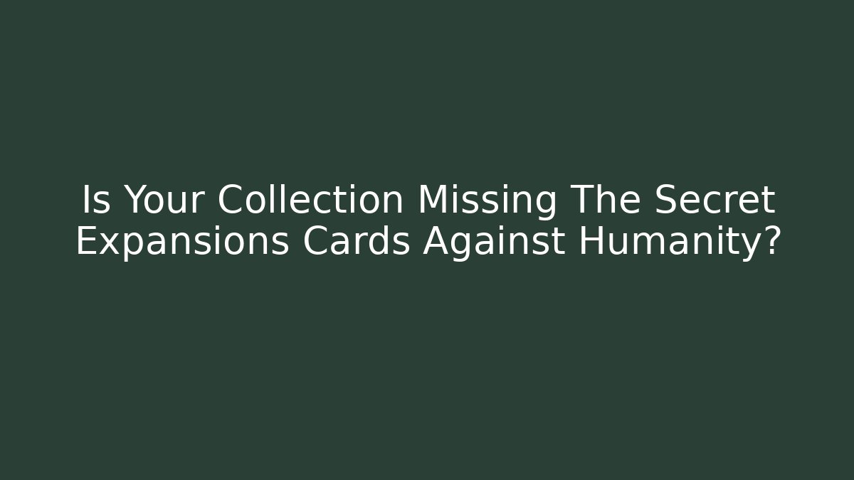 Is Your Collection Missing The Secret Expansions Cards Against Humanity?