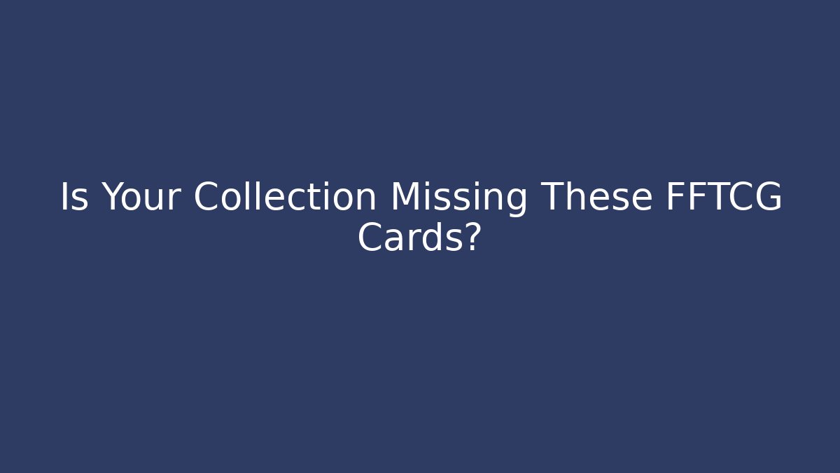 Is Your Collection Missing These FFTCG Cards?