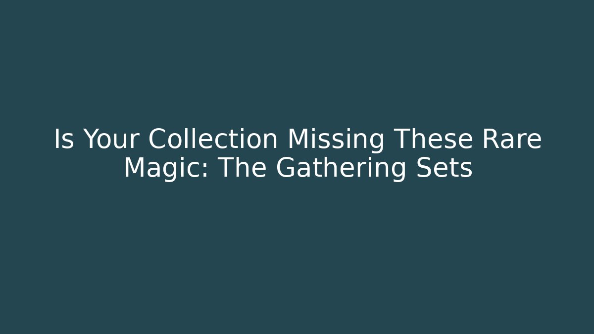 Is Your Collection Missing These Rare Magic: The Gathering Sets