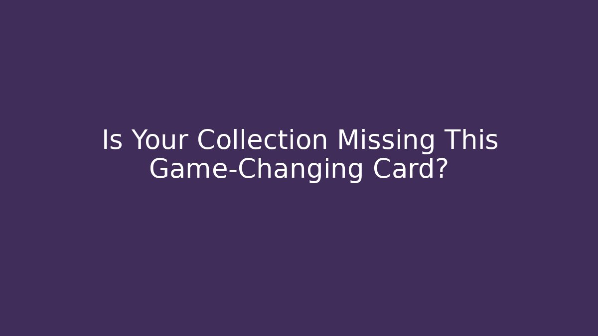 Is Your Collection Missing This Game-Changing Card?