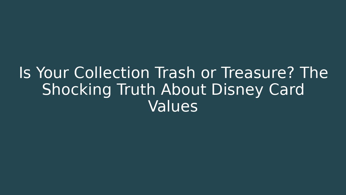 Is Your Collection Trash or Treasure? The Shocking Truth About Disney Card Values