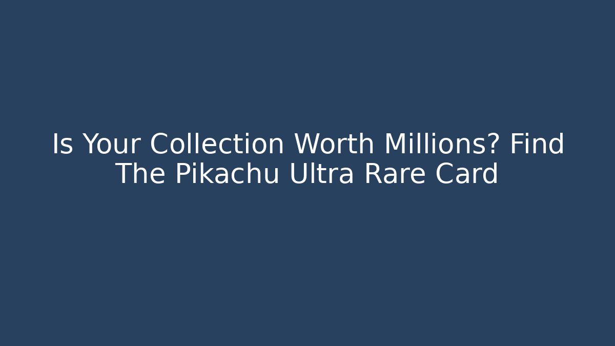 Is Your Collection Worth Millions? Find The Pikachu Ultra Rare Card