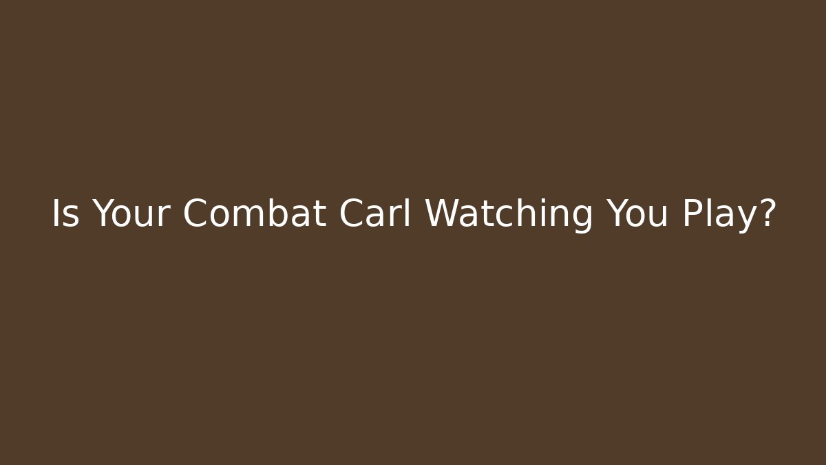 Is Your Combat Carl Watching You Play? - Critter Realm