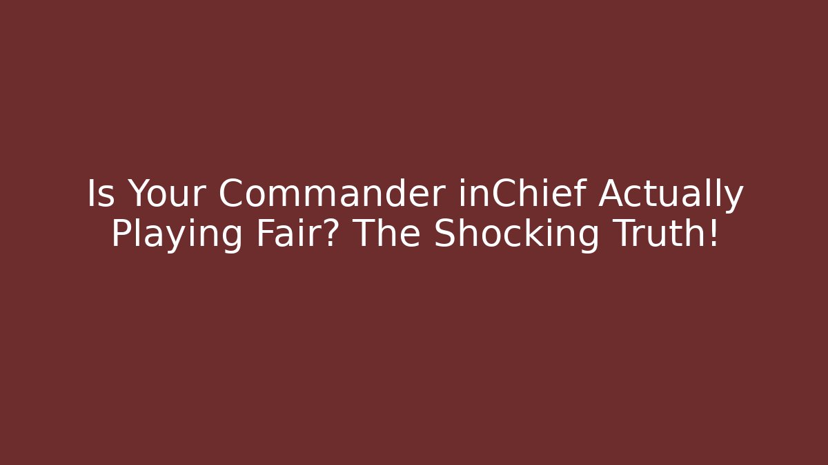 Is Your Commander inChief Actually Playing Fair? The Shocking Truth!