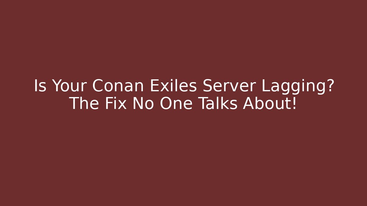 Is Your Conan Exiles Server Lagging? The Fix No One Talks About!