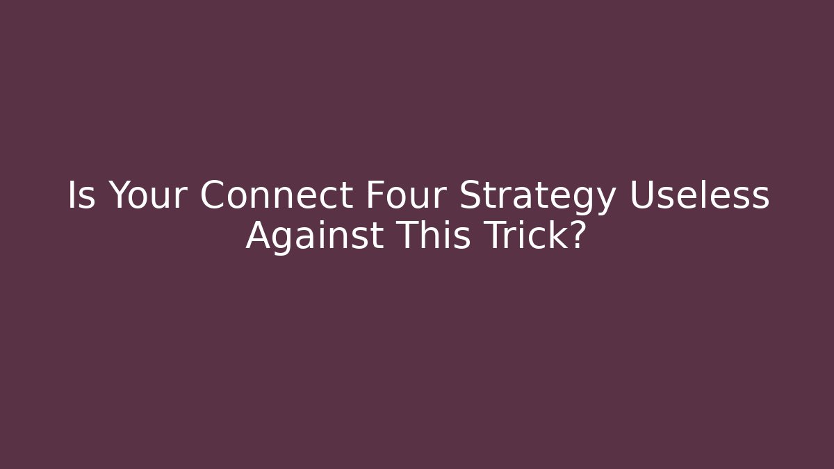 Is Your Connect Four Strategy Useless Against This Trick? - Critter Realm