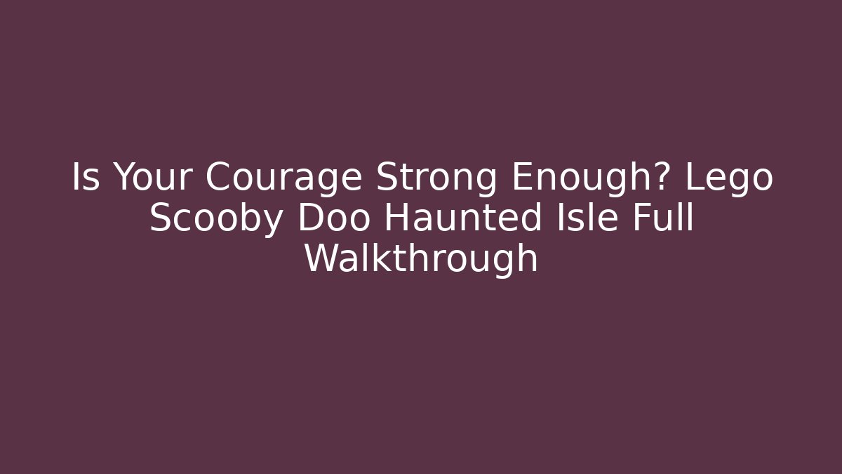 Is Your Courage Strong Enough? Lego Scooby Doo Haunted Isle Full Walkthrough