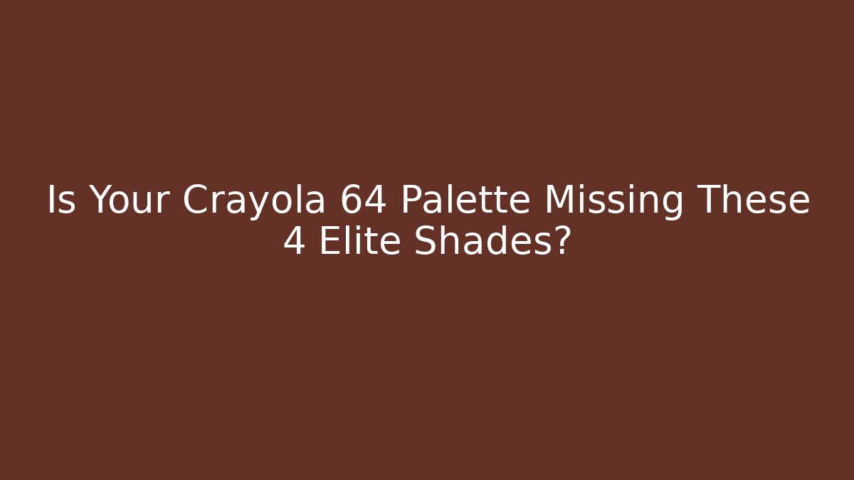 Is Your Crayola 64 Palette Missing These 4 Elite Shades?