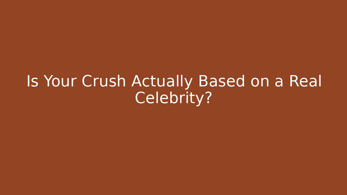 Is Your Crush Actually Based on a Real Celebrity?