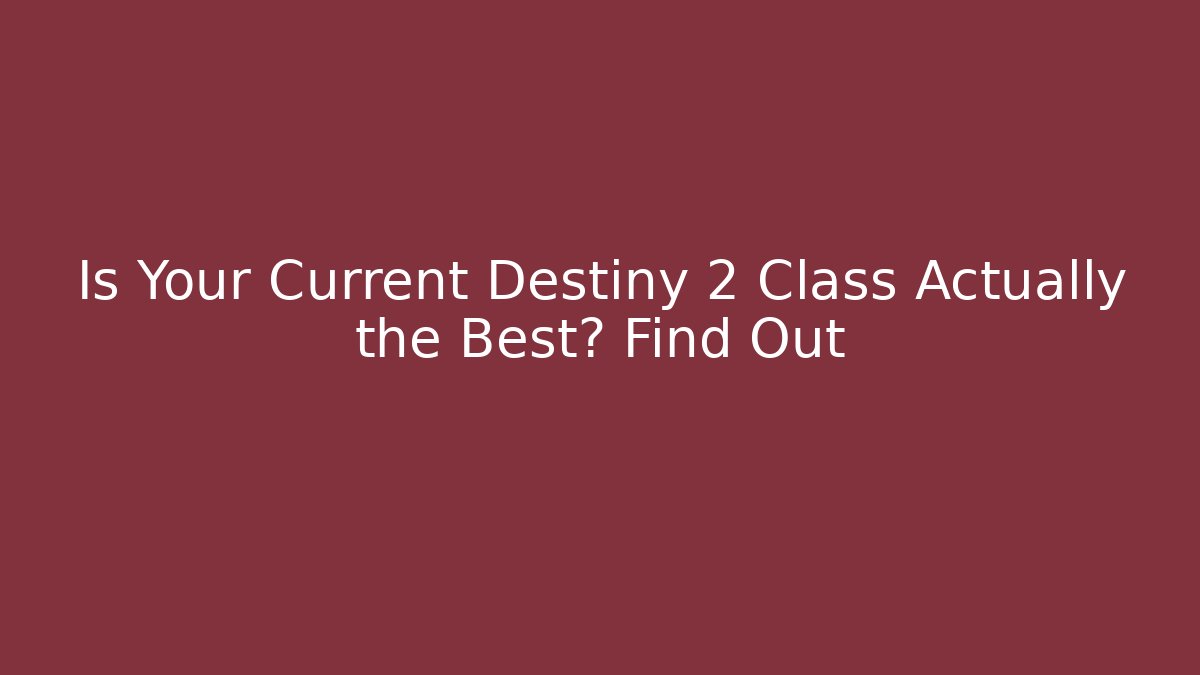 Is Your Current Destiny 2 Class Actually the Best? Find Out