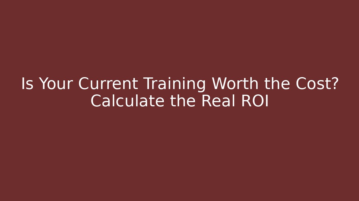 Is Your Current Training Worth the Cost? Calculate the Real ROI