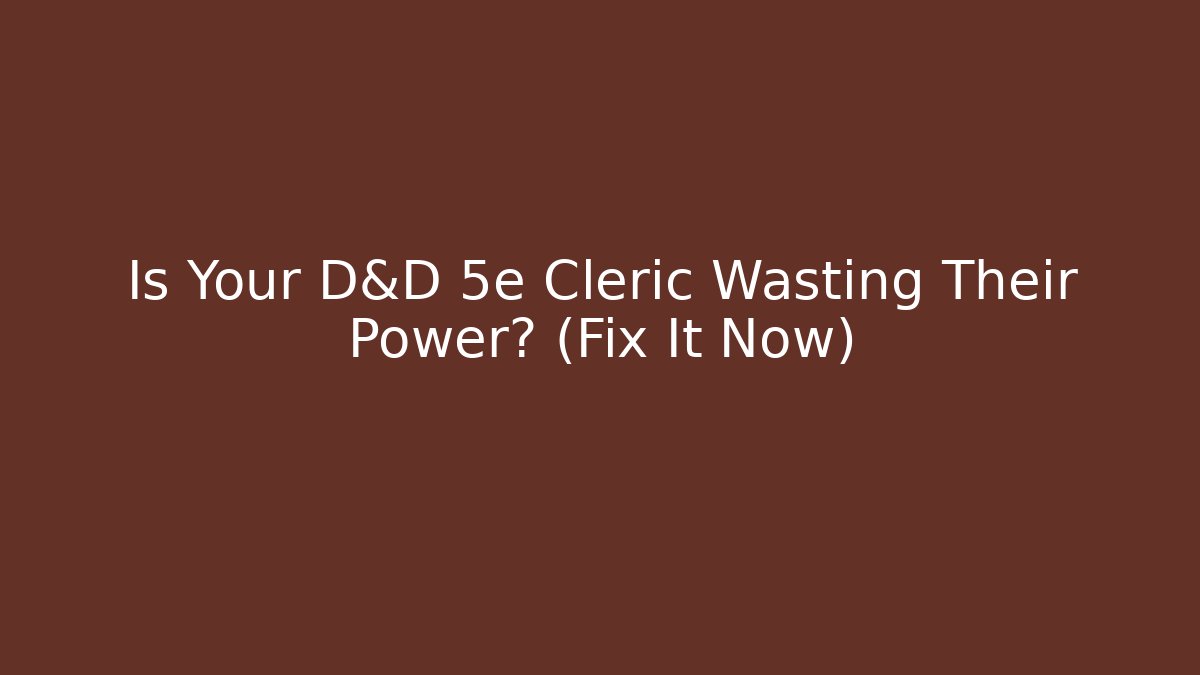 Is Your D&D 5e Cleric Wasting Their Power? (Fix It Now)