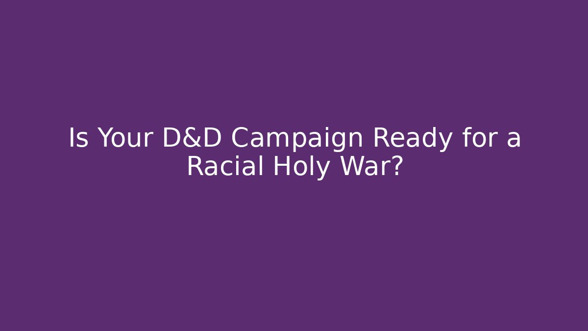 Is Your D&D Campaign Ready for a Racial Holy War? - Critter Realm