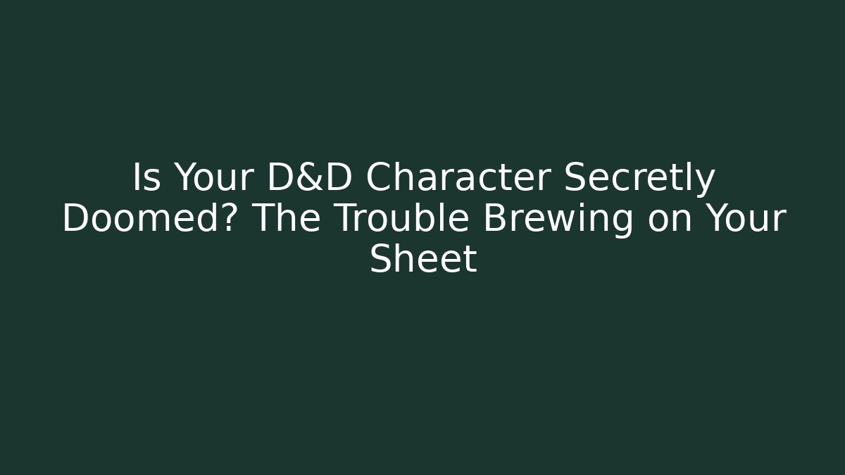 Is Your D&D Character Secretly Doomed? The Trouble Brewing on Your Sheet