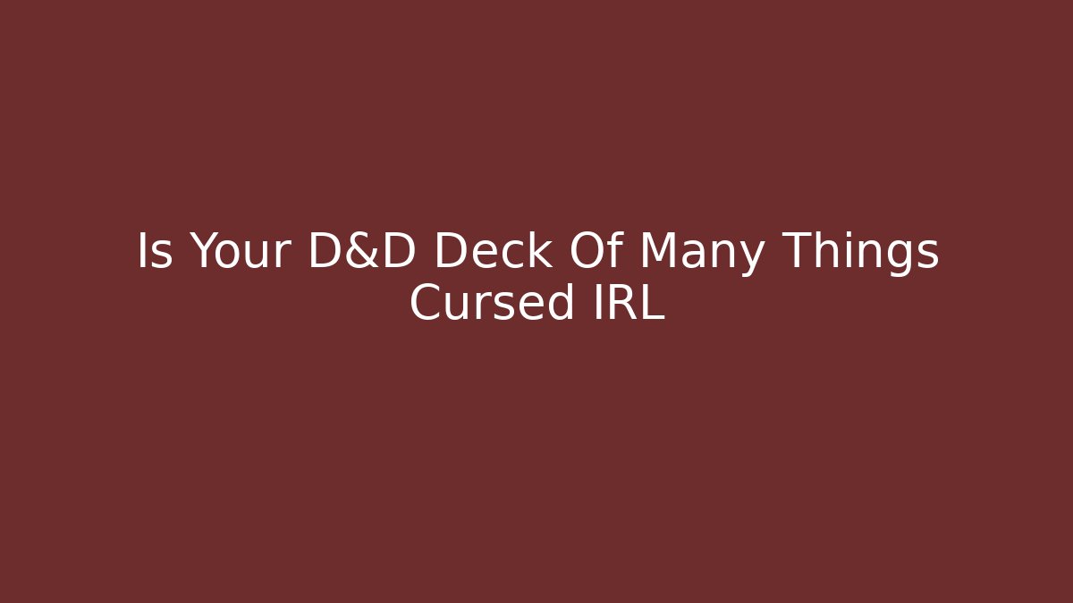 Is Your D&D Deck Of Many Things Cursed IRL