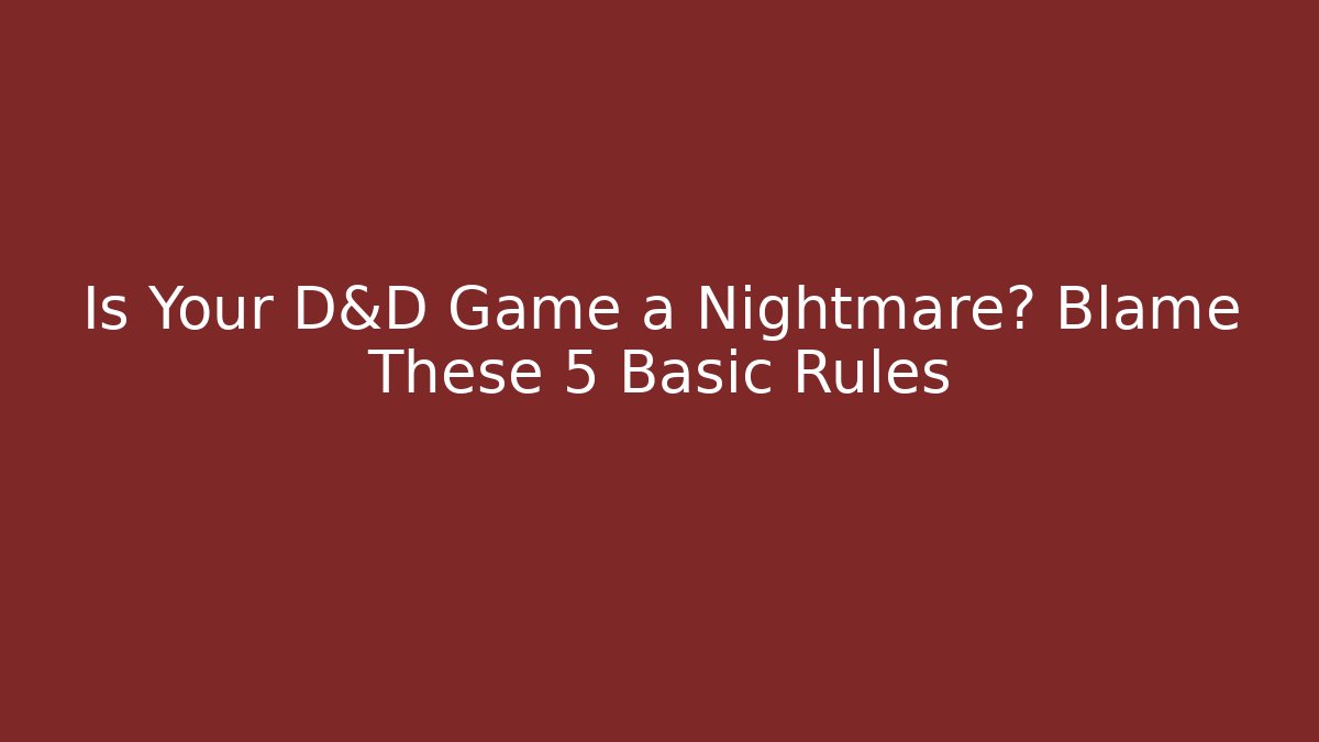 Is Your D&D Game a Nightmare? Blame These 5 Basic Rules