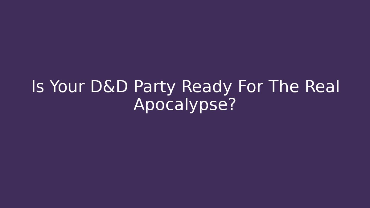 Is Your D&D Party Ready For The Real Apocalypse?