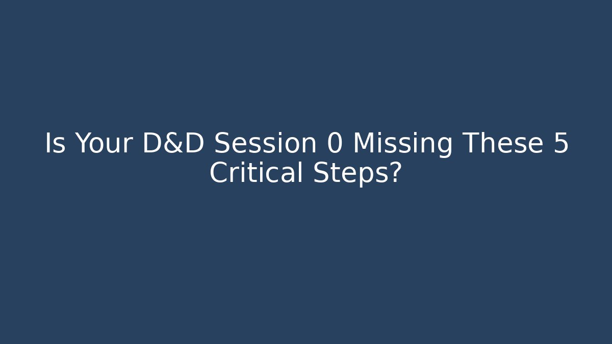 Is Your D&D Session 0 Missing These 5 Critical Steps?