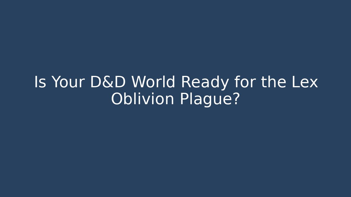 Is Your D&D World Ready for the Lex Oblivion Plague?