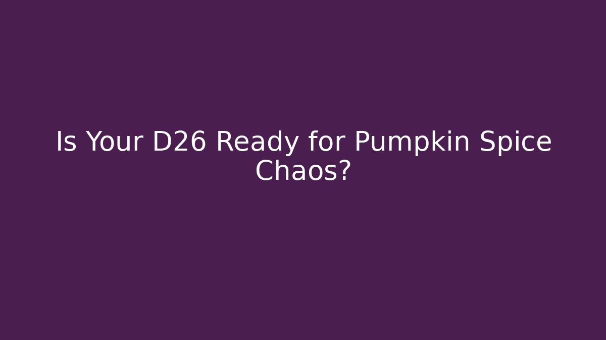 Is Your D26 Ready for Pumpkin Spice Chaos?