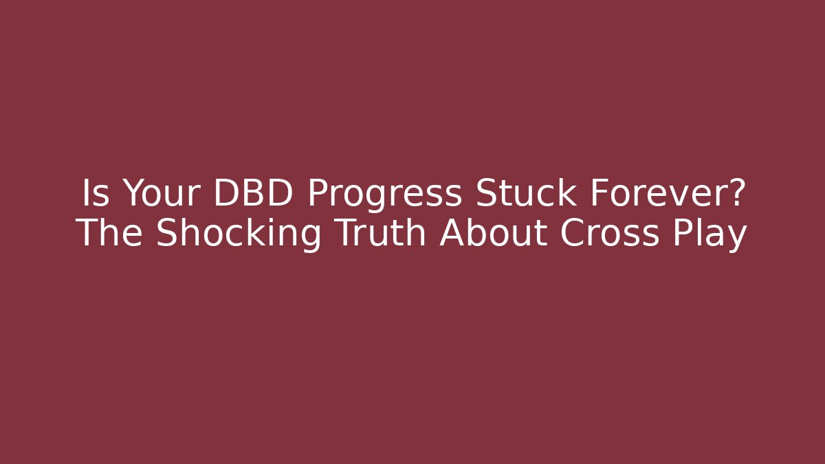Is Your DBD Progress Stuck Forever? The Shocking Truth About Cross Play
