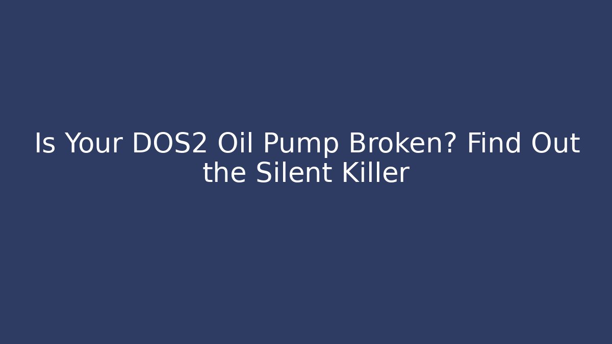 Is Your DOS2 Oil Pump Broken? Find Out the Silent Killer