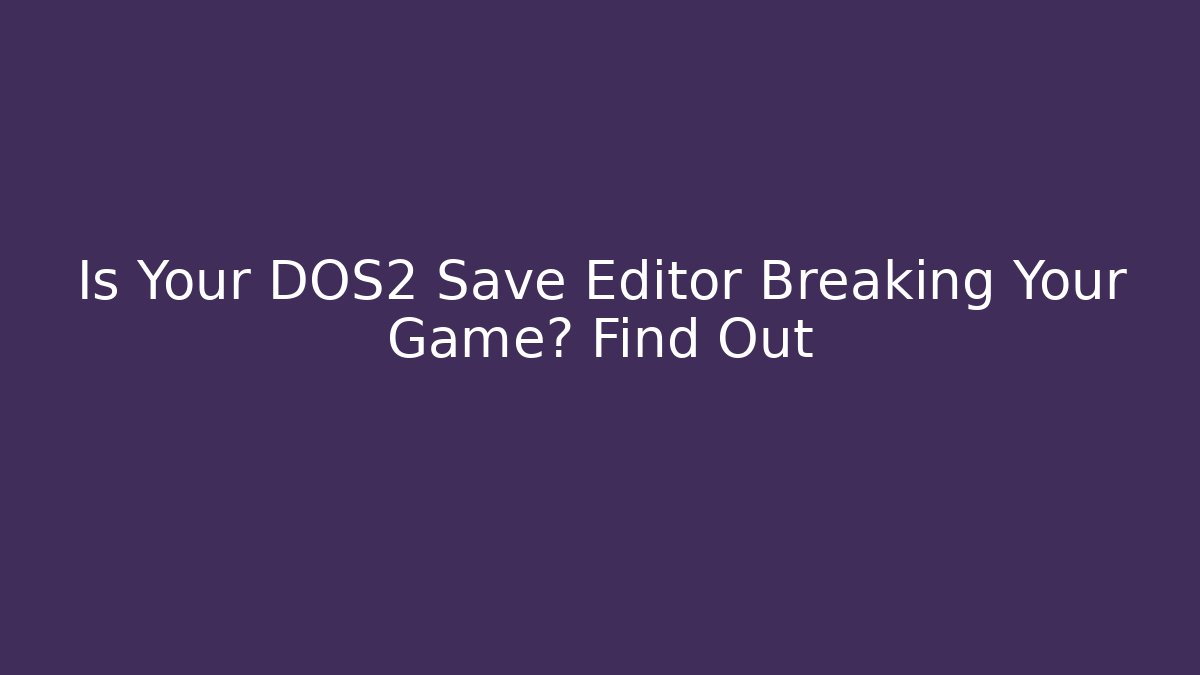 Is Your DOS2 Save Editor Breaking Your Game? Find Out