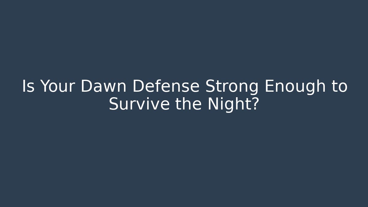 Is Your Dawn Defense Strong Enough to Survive the Night?