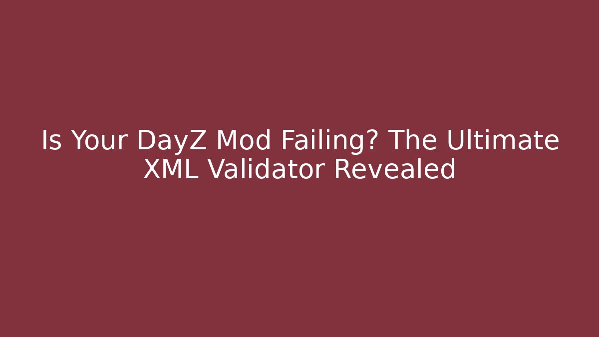 Is Your DayZ Mod Failing? The Ultimate XML Validator Revealed
