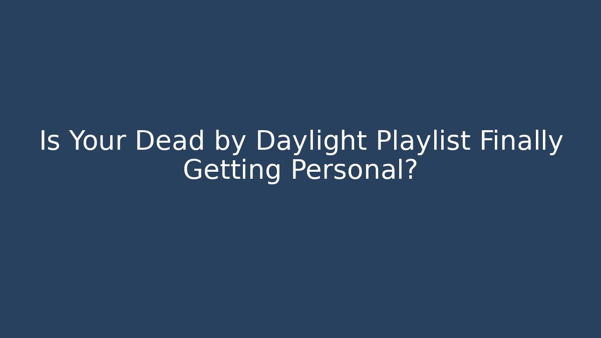 Is Your Dead by Daylight Playlist Finally Getting Personal?