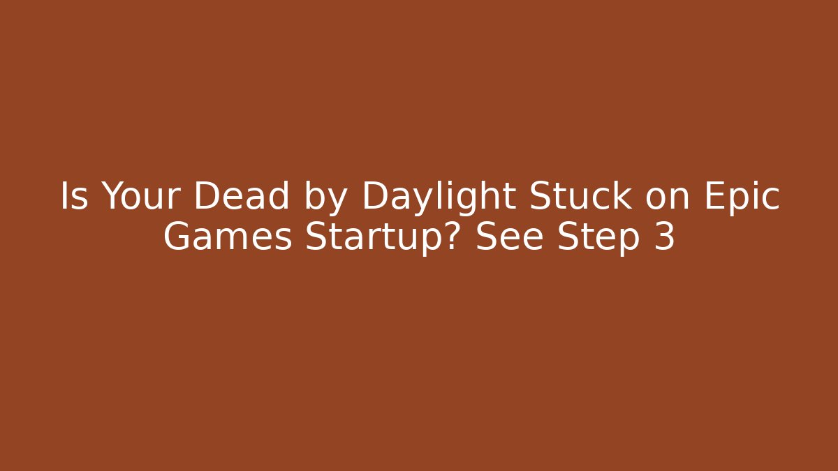 Is Your Dead by Daylight Stuck on Epic Games Startup? See Step 3