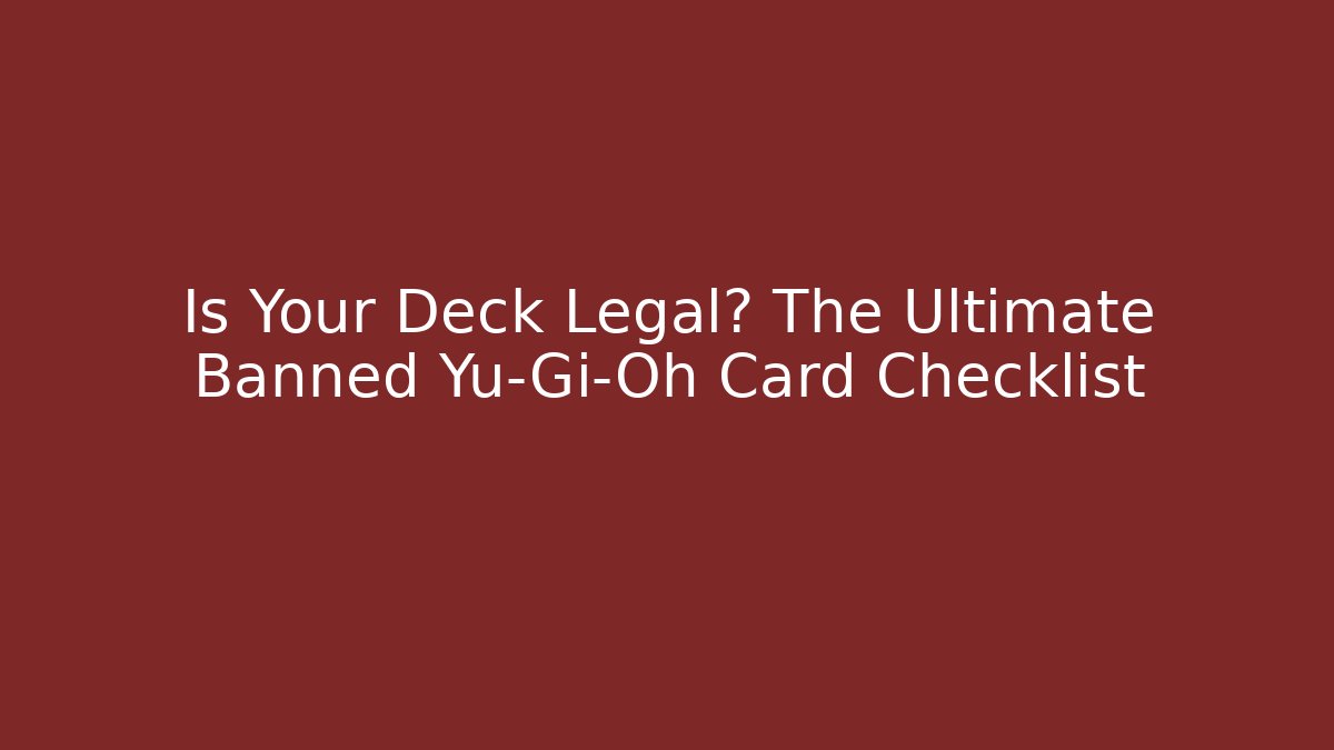 Is Your Deck Legal? The Ultimate Banned Yu-Gi-Oh Card Checklist
