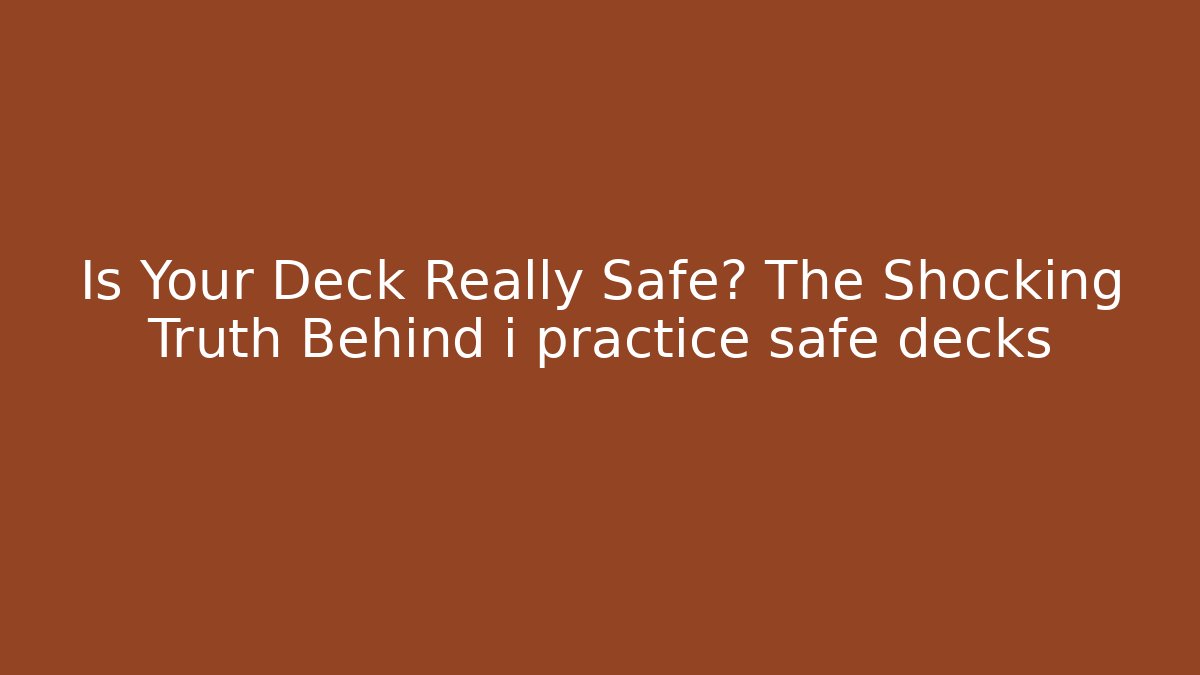 Is Your Deck Really Safe? The Shocking Truth Behind i practice safe decks