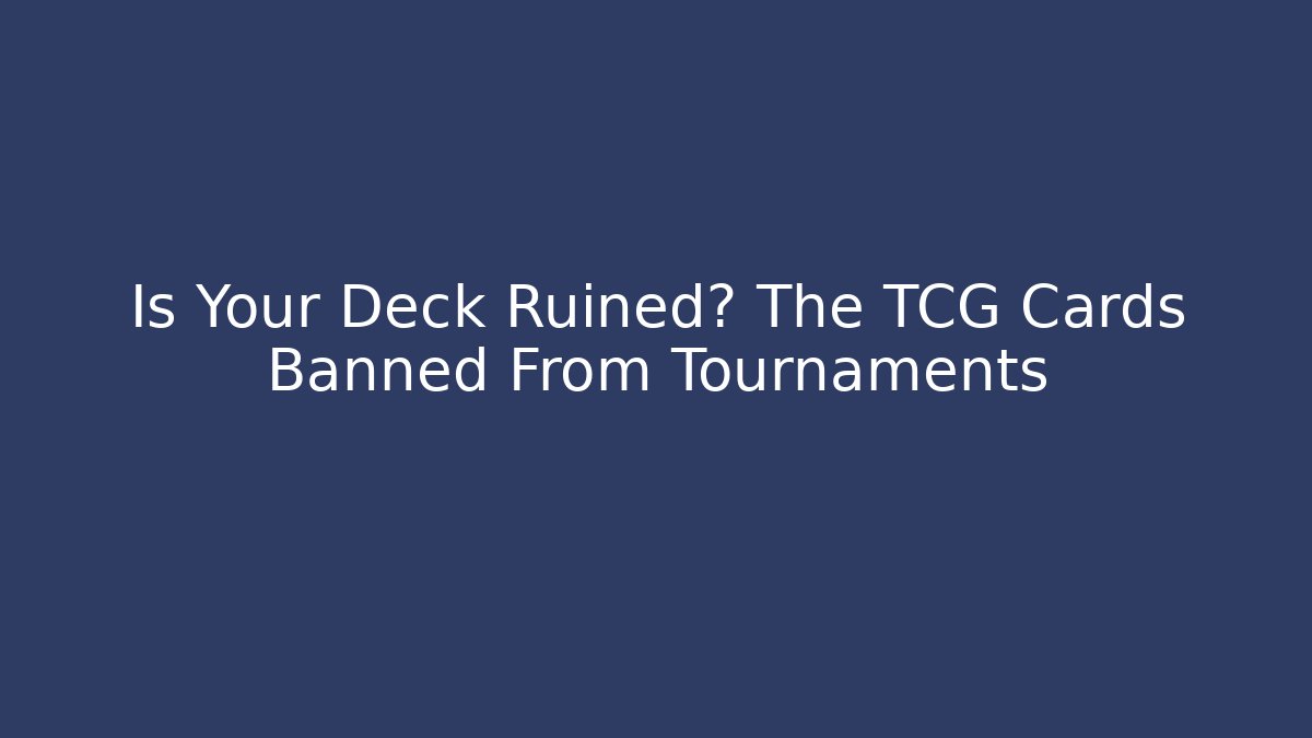 Is Your Deck Ruined? The TCG Cards Banned From Tournaments