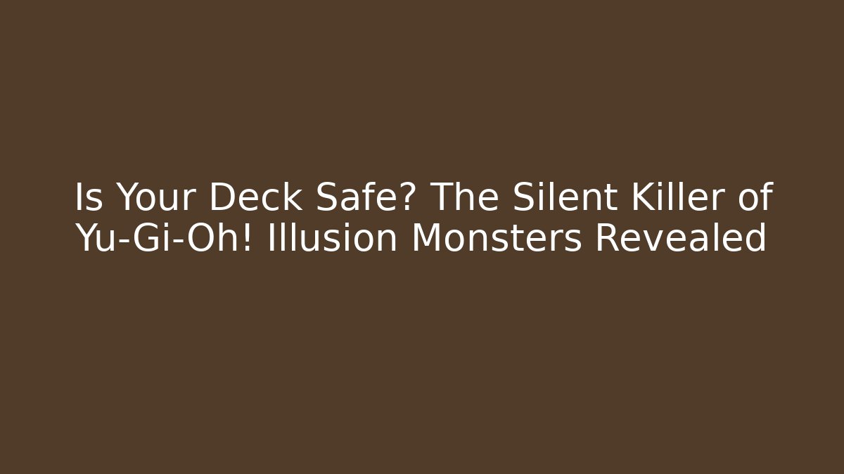 Is Your Deck Safe? The Silent Killer of Yu-Gi-Oh! Illusion Monsters Revealed