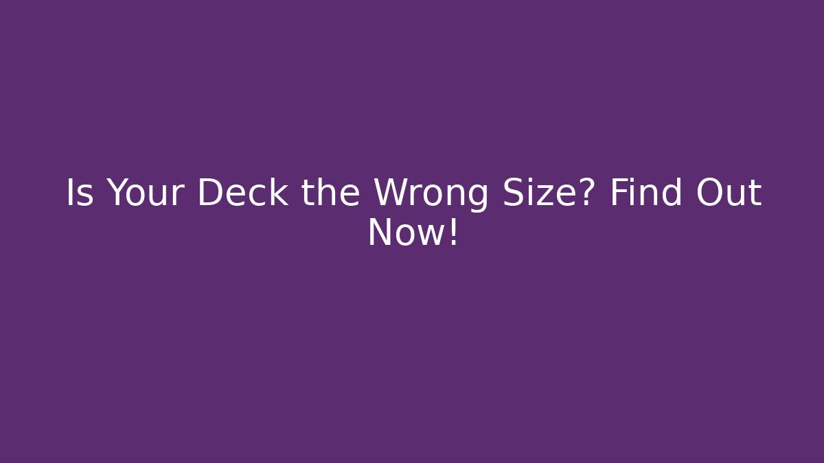 Is Your Deck the Wrong Size? Find Out Now!