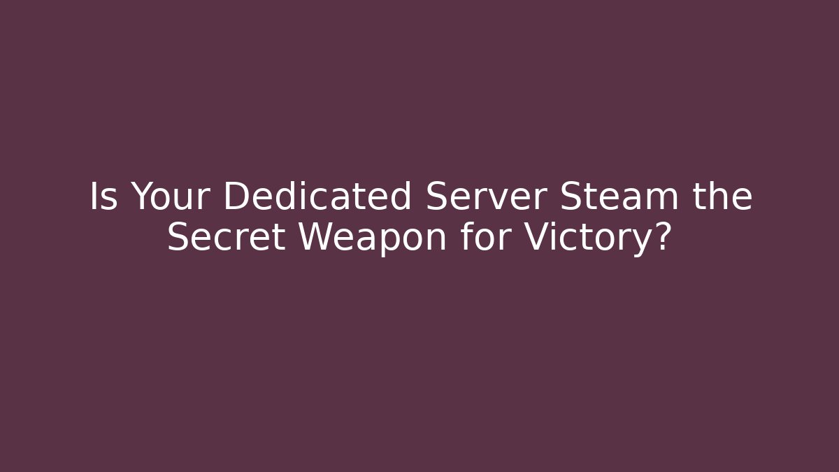Is Your Dedicated Server Steam the Secret Weapon for Victory?