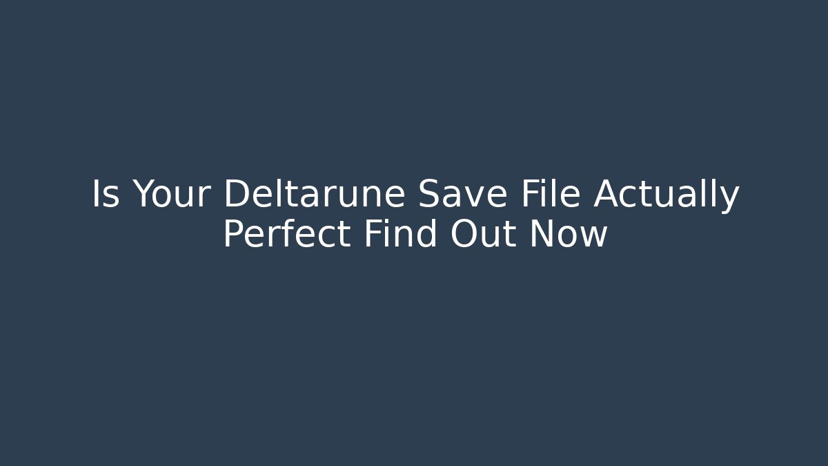 Is Your Deltarune Save File Actually Perfect Find Out Now