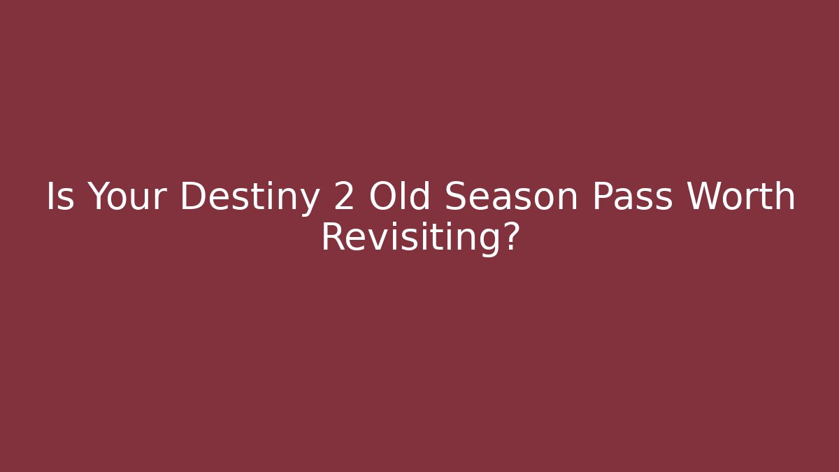 Is Your Destiny 2 Old Season Pass Worth Revisiting?