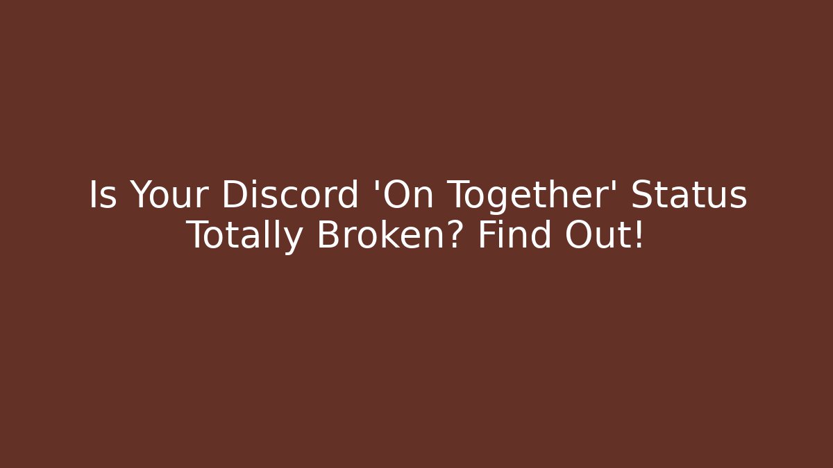 Is Your Discord 'On Together' Status Totally Broken? Find Out!