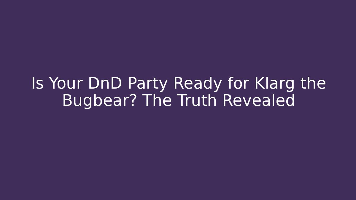 Is Your DnD Party Ready for Klarg the Bugbear? The Truth Revealed