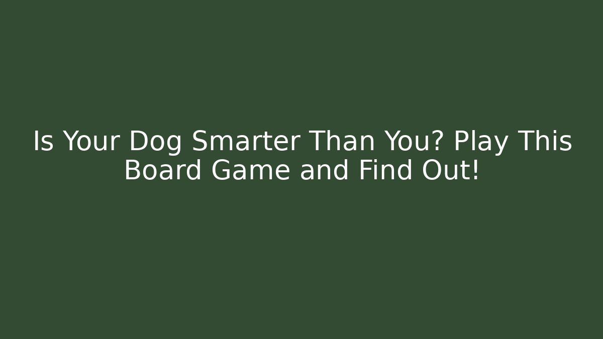 Is Your Dog Smarter Than You? Play This Board Game and Find Out!