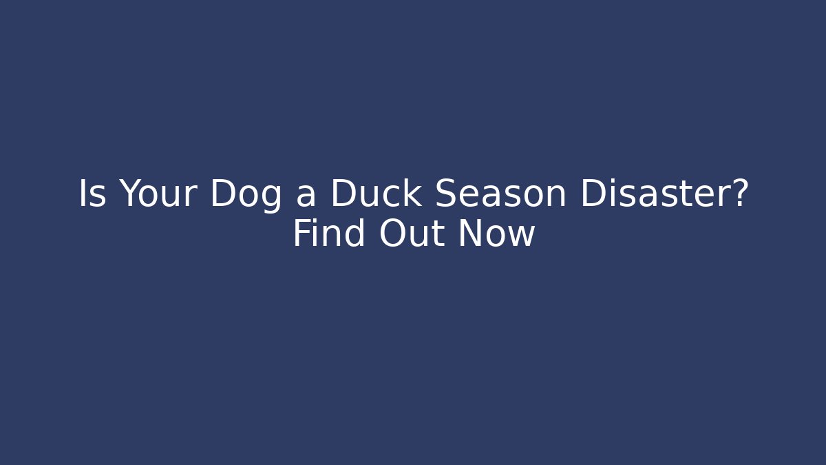 Is Your Dog a Duck Season Disaster? Find Out Now