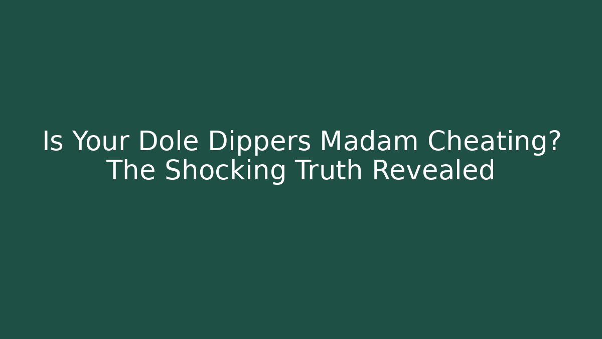 Is Your Dole Dippers Madam Cheating? The Shocking Truth Revealed