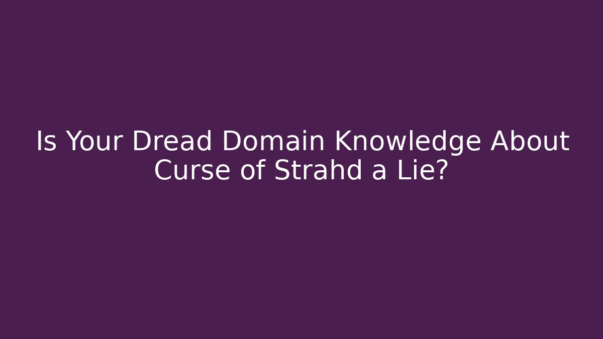Is Your Dread Domain Knowledge About Curse of Strahd a Lie?