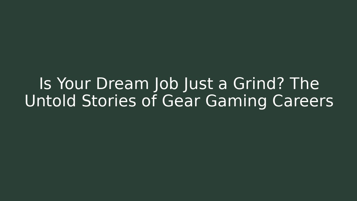 Is Your Dream Job Just a Grind? The Untold Stories of Gear Gaming Careers