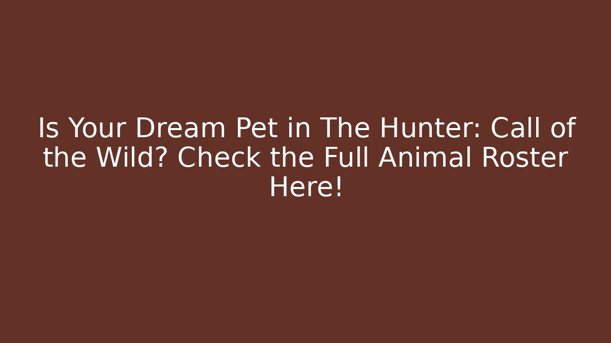 Is Your Dream Pet in The Hunter: Call of the Wild? Check the Full Animal Roster Here!