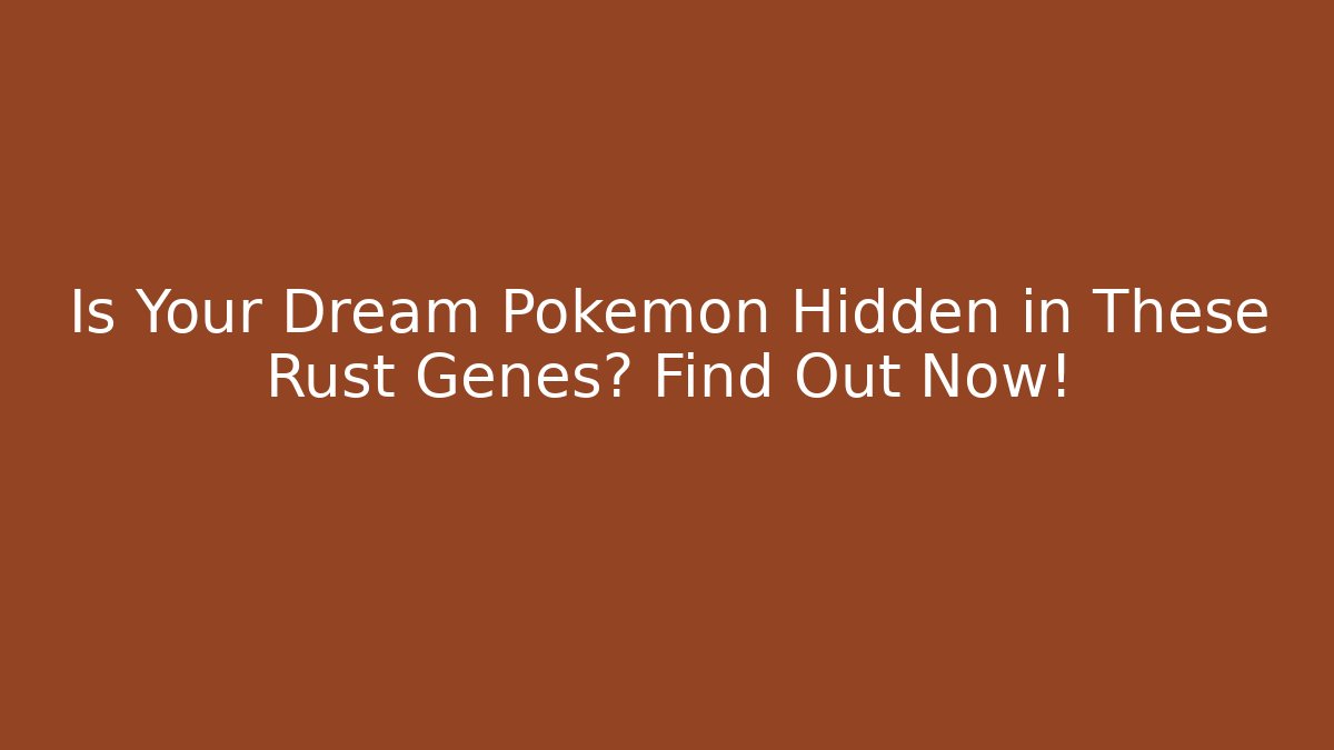 Is Your Dream Pokémon Hidden in These Rust Genes? Find Out Now!
