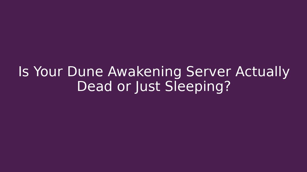 Is Your Dune Awakening Server Actually Dead or Just Sleeping?