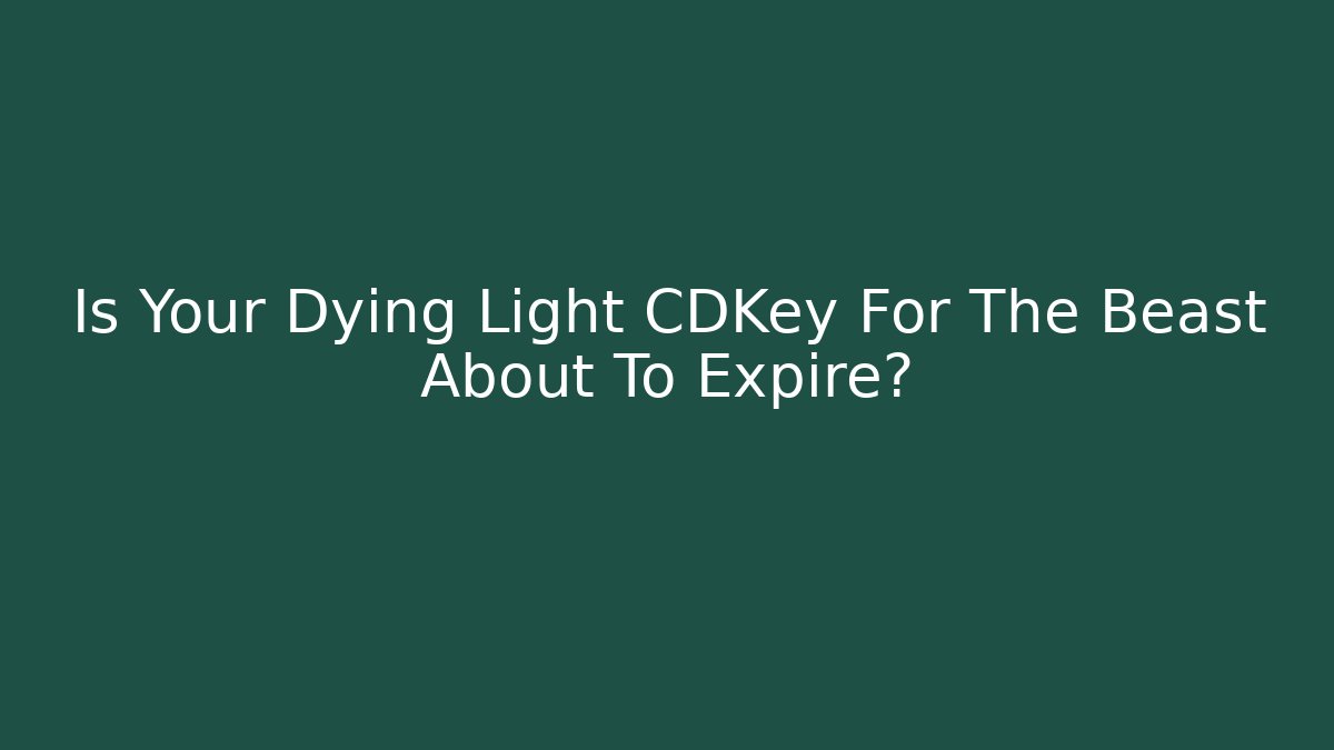 Is Your Dying Light CDKey For The Beast About To Expire?
